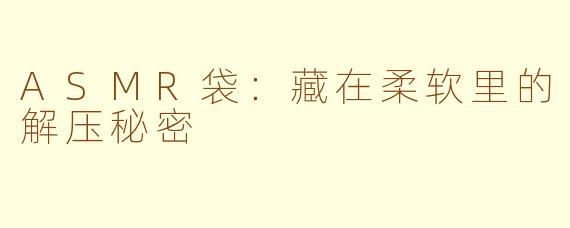 ASMR袋：藏在柔软里的解压秘密