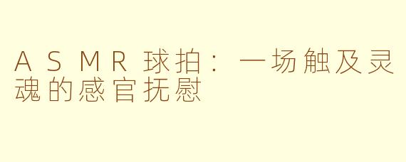 ASMR球拍：一场触及灵魂的感官抚慰