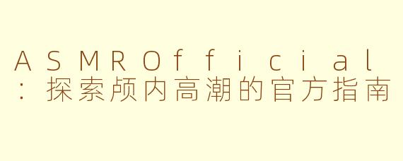 ASMROfficial：探索颅内高潮的官方指南