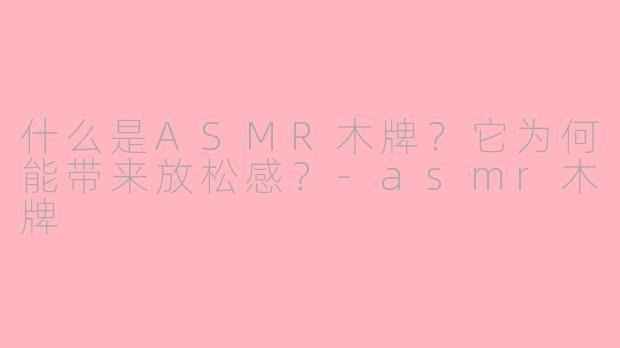 什么是ASMR木牌？它为何能带来放松感？-asmr木牌