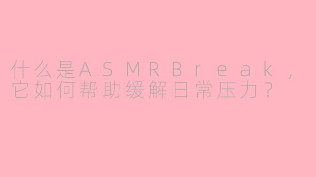 什么是ASMRBreak,它如何帮助缓解日常压力?