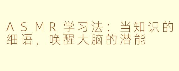 ASMR学习法：当知识的细语，唤醒大脑的潜能