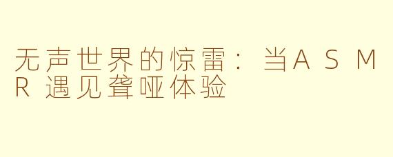 无声世界的惊雷：当ASMR遇见聋哑体验