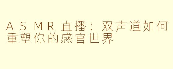 ASMR直播：双声道如何重塑你的感官世界