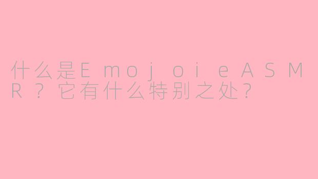 什么是EmojoieASMR?它有什么特别之处?