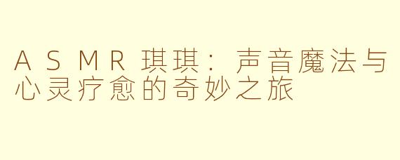 ASMR琪琪：声音魔法与心灵疗愈的奇妙之旅