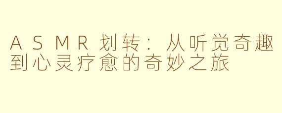 ASMR划转：从听觉奇趣到心灵疗愈的奇妙之旅
