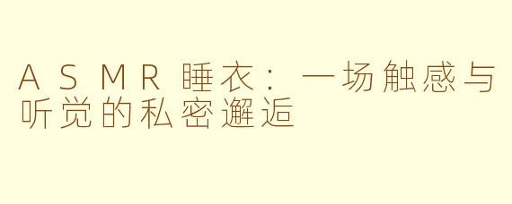 ASMR睡衣:一场触感与听觉的私密邂逅