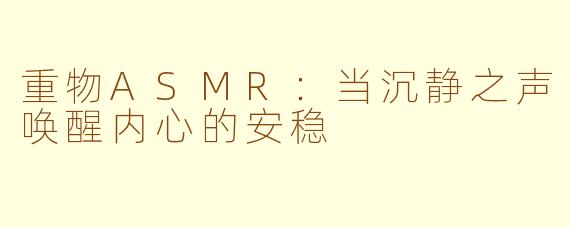 重物ASMR：当沉静之声唤醒内心的安稳