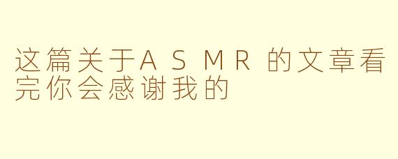 这篇关于ASMR的文章看完你会感谢我的