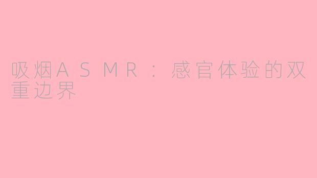 吸烟ASMR：感官体验的双重边界
