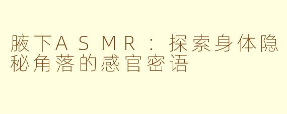 腋下ASMR:探索身体隐秘角落的感官密语