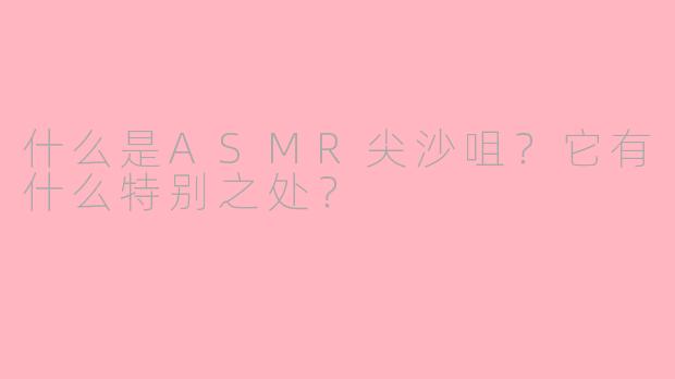 什么是ASMR尖沙咀？它有什么特别之处？