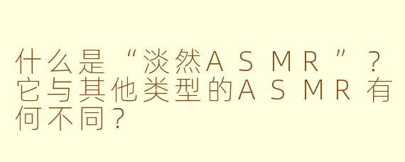 什么是“淡然ASMR”？它与其他类型的ASMR有何不同？