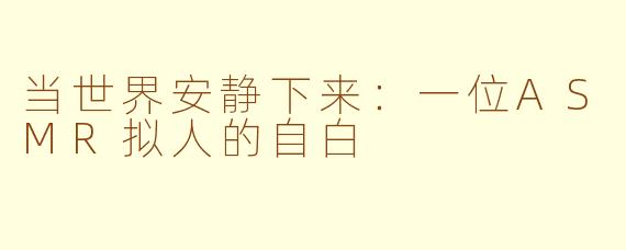 当世界安静下来：一位ASMR拟人的自白