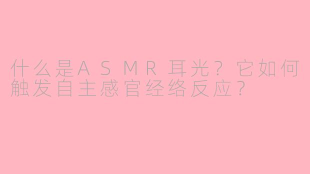 什么是ASMR耳光？它如何触发自主感官经络反应？
