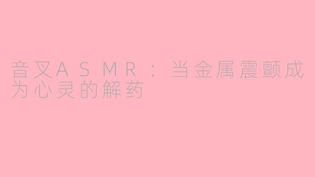音叉ASMR：当金属震颤成为心灵的解药