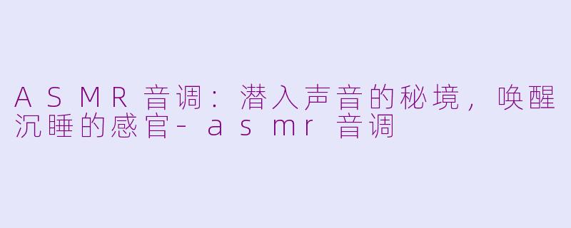 ASMR音调：潜入声音的秘境，唤醒沉睡的感官-asmr音调