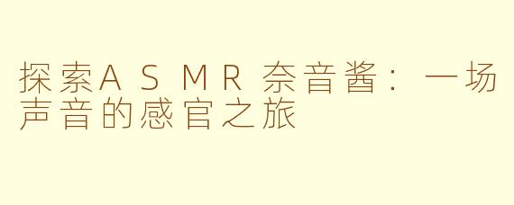 探索ASMR奈音酱:一场声音的感官之旅