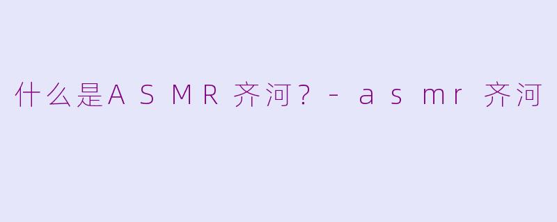 什么是ASMR齐河?