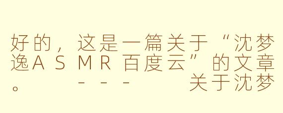 好的,这是一篇关于“沈梦逸ASMR百度云”的文章。
---
关于沈梦逸ASMR与百度云资源的理性探讨:支持创作者与版权保护