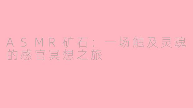 ASMR矿石：一场触及灵魂的感官冥想之旅