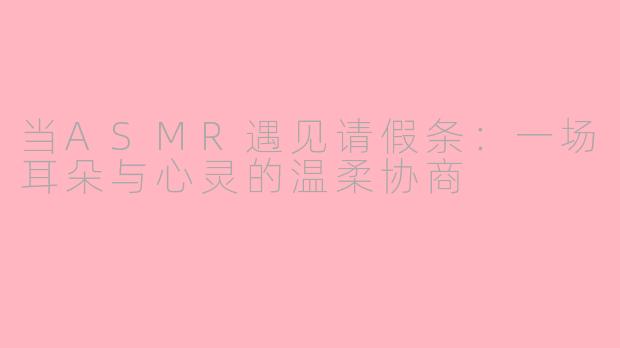 当ASMR遇见请假条：一场耳朵与心灵的温柔协商