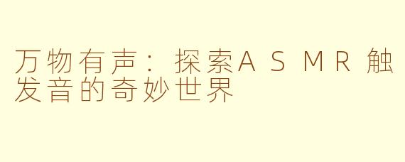 万物有声:探索ASMR触发音的奇妙世界