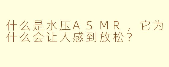 什么是水压ASMR，它为什么会让人感到放松？