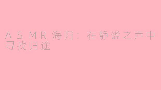 ASMR海归:在静谧之声中寻找归途