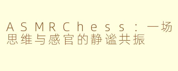 ASMRChess:一场思维与感官的静谧共振