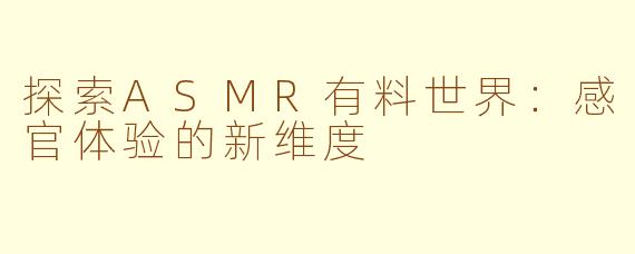 探索ASMR有料世界:感官体验的新维度