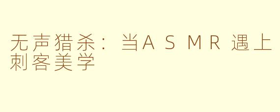 无声猎杀：当ASMR遇上刺客美学