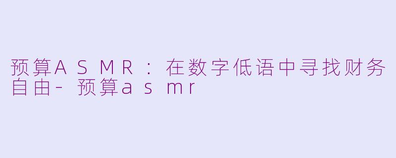 预算ASMR：在数字低语中寻找财务自由-预算asmr