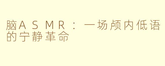 脑ASMR：一场颅内低语的宁静革命