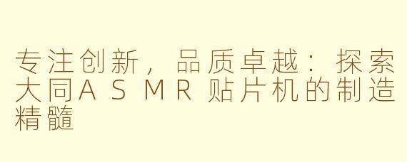 专注创新，品质卓越：探索大同ASMR贴片机的制造精髓
