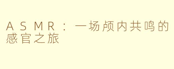 ASMR:一场颅内共鸣的感官之旅