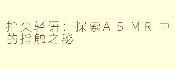 指尖轻语：探索ASMR中的指触之秘