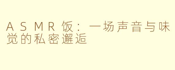 ASMR饭：一场声音与味觉的私密邂逅