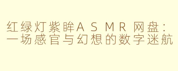红绿灯紫眸ASMR网盘:一场感官与幻想的数字迷航