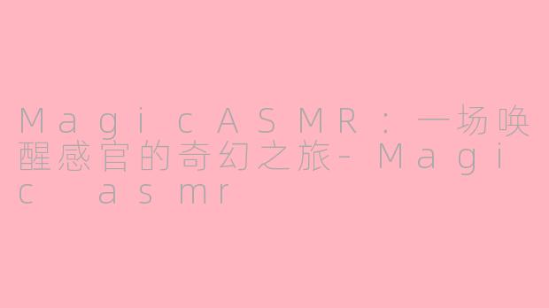 MagicASMR:一场唤醒感官的奇幻之旅