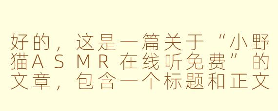 好的，这是一篇关于“小野猫ASMR在线听免费”的文章，包含一个标题和正文。

---



探索小野猫ASMR：在线免费聆听，开启你的感官治愈之旅