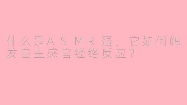 什么是ASMR蛋，它如何触发自主感官经络反应？