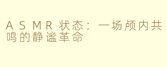 ASMR状态：一场颅内共鸣的静谧革命