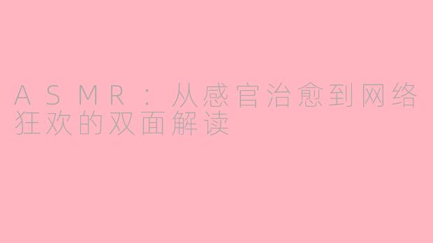 ASMR:从感官治愈到网络狂欢的双面解读