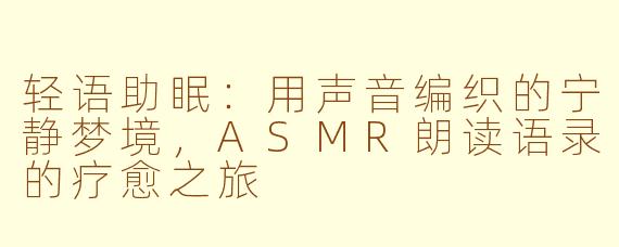 轻语助眠：用声音编织的宁静梦境，ASMR朗读语录的疗愈之旅