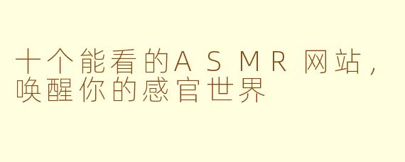 十个能看的ASMR网站,唤醒你的感官世界