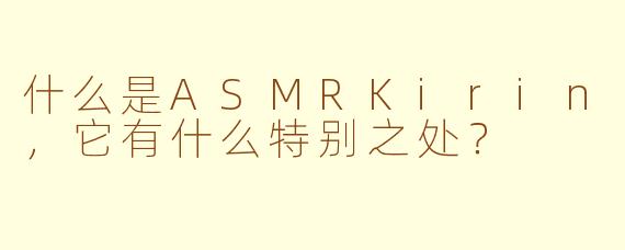 什么是ASMRKirin，它有什么特别之处？