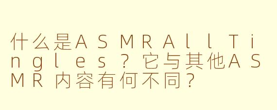 什么是ASMRAllTingles？它与其他ASMR内容有何不同？