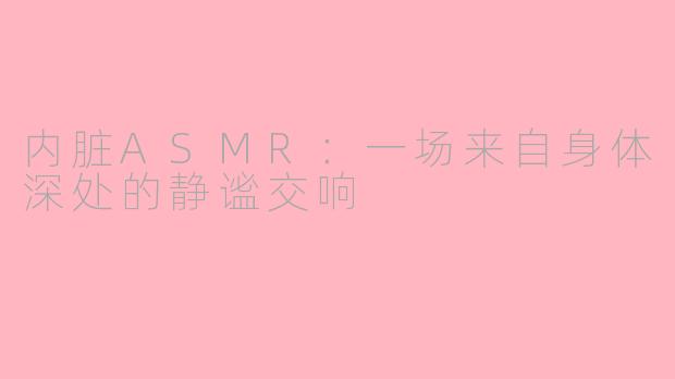 内脏ASMR：一场来自身体深处的静谧交响